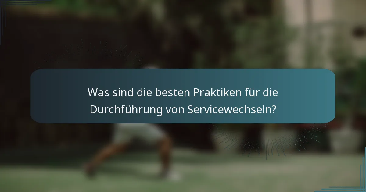 Was sind die besten Praktiken für die Durchführung von Servicewechseln?