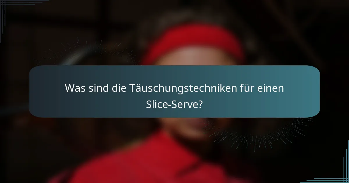 Was sind die Täuschungstechniken für einen Slice-Serve?