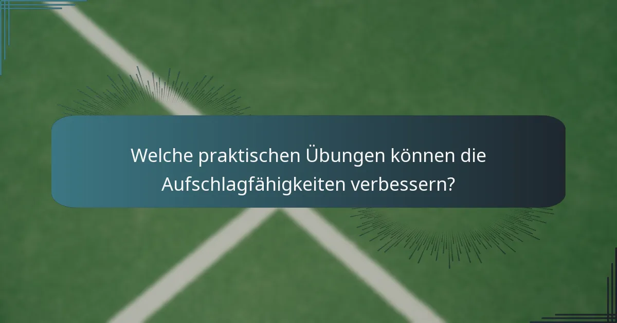 Welche praktischen Übungen können die Aufschlagfähigkeiten verbessern?