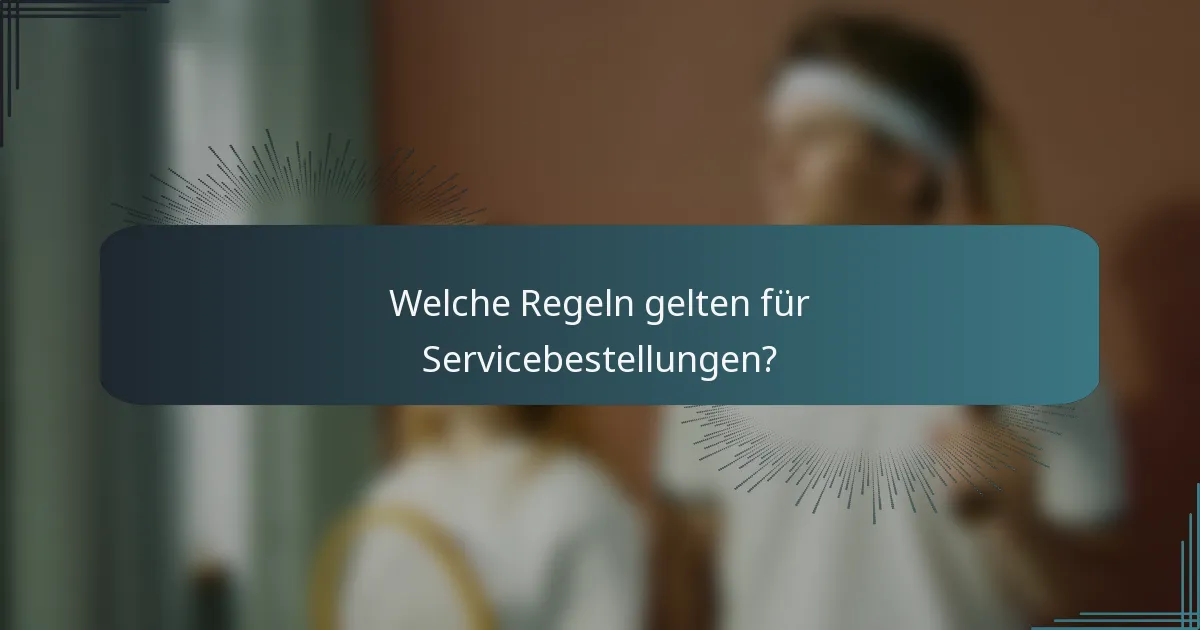 Welche Regeln gelten für Servicebestellungen?