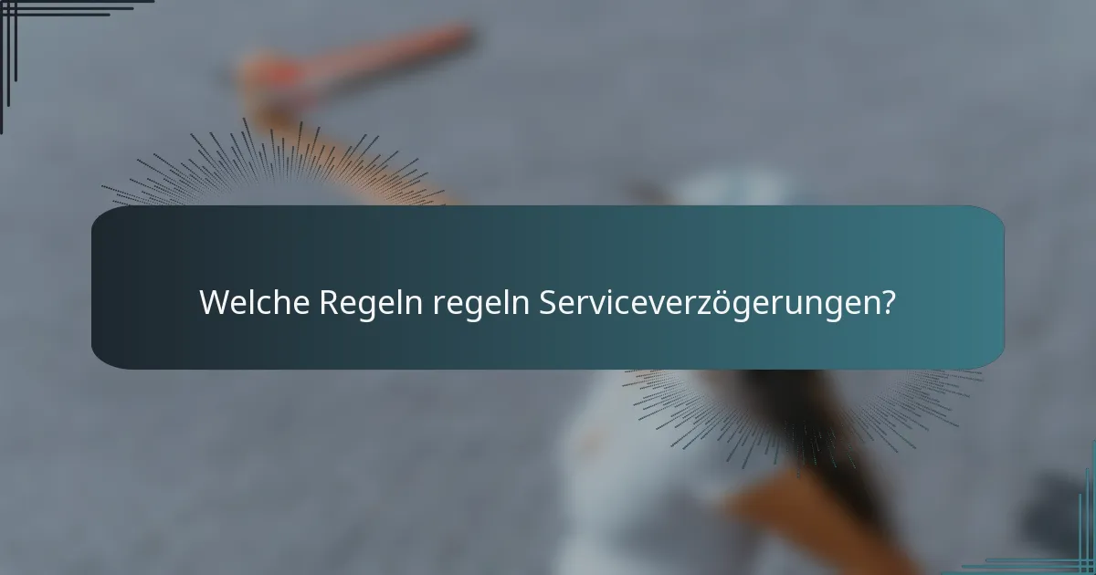 Welche Regeln regeln Serviceverzögerungen?