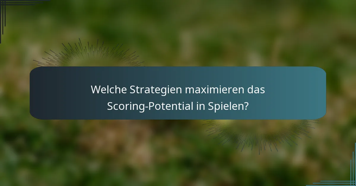 Welche Strategien maximieren das Scoring-Potential in Spielen?