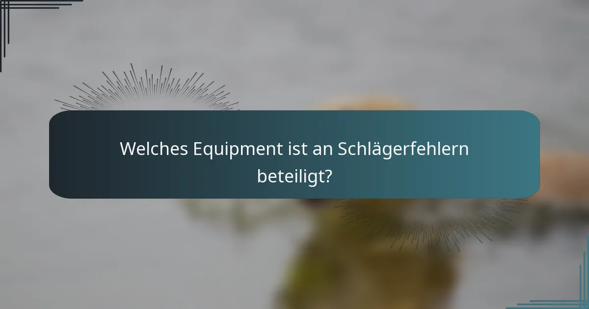 Welches Equipment ist an Schlägerfehlern beteiligt?