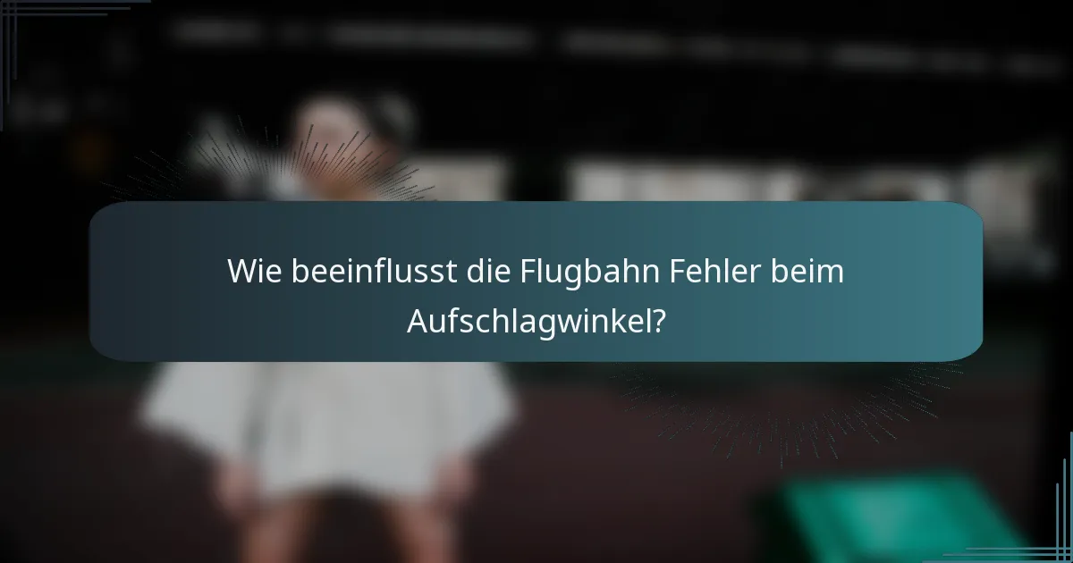 Wie beeinflusst die Flugbahn Fehler beim Aufschlagwinkel?