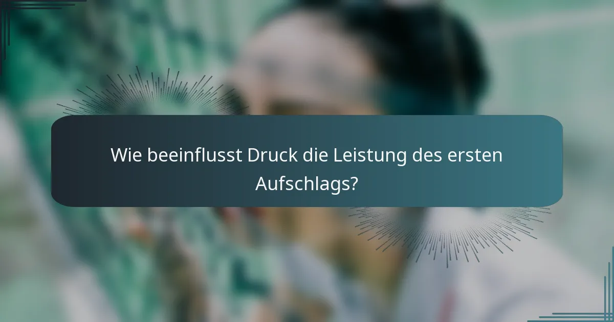 Wie beeinflusst Druck die Leistung des ersten Aufschlags?