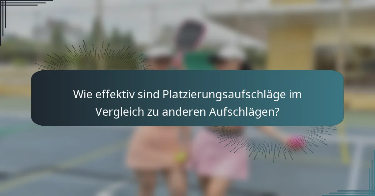 Wie effektiv sind Platzierungsaufschläge im Vergleich zu anderen Aufschlägen?