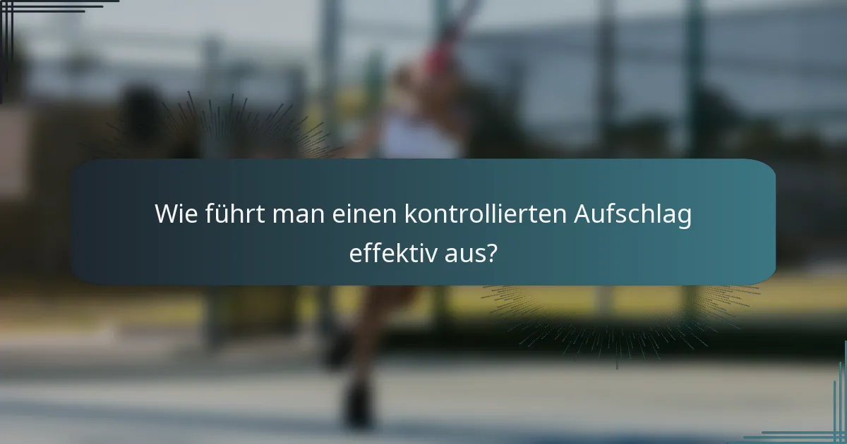 Wie führt man einen kontrollierten Aufschlag effektiv aus?