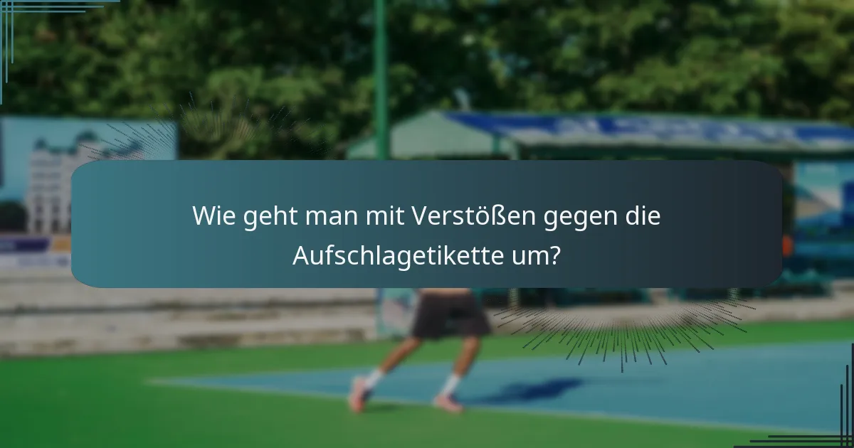 Wie geht man mit Verstößen gegen die Aufschlagetikette um?