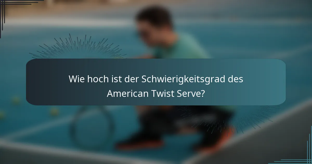 Wie hoch ist der Schwierigkeitsgrad des American Twist Serve?