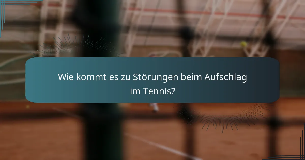 Wie kommt es zu Störungen beim Aufschlag im Tennis?