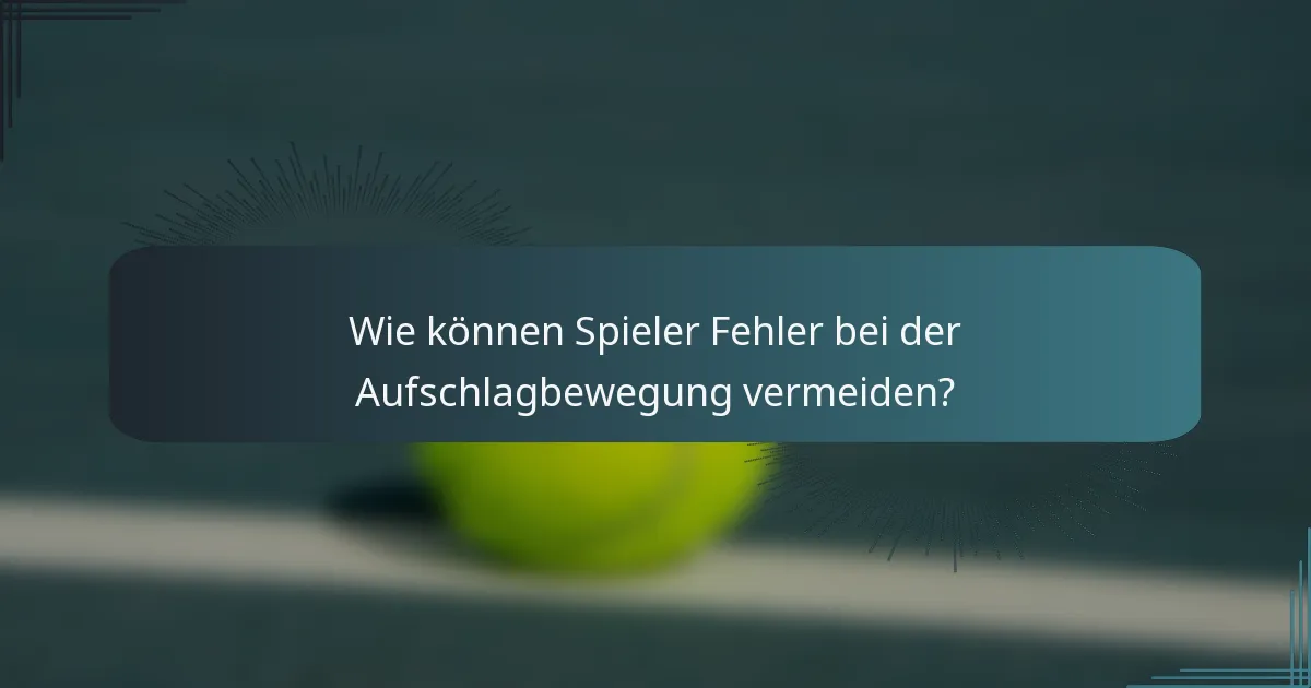 Wie können Spieler Fehler bei der Aufschlagbewegung vermeiden?