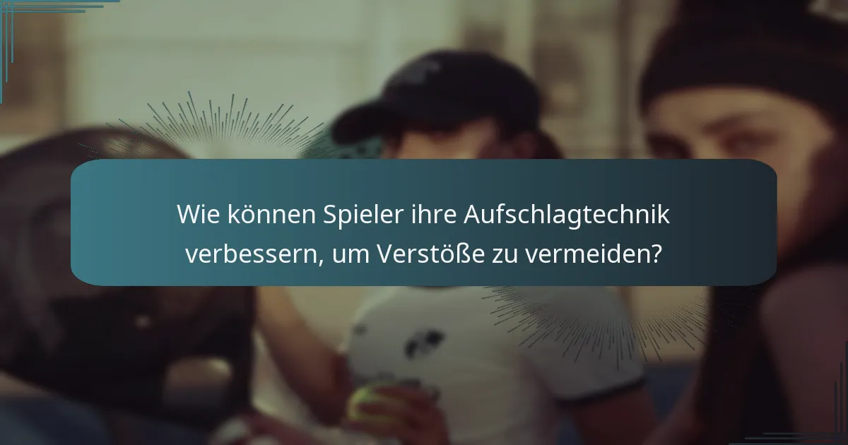 Wie können Spieler ihre Aufschlagtechnik verbessern, um Verstöße zu vermeiden?