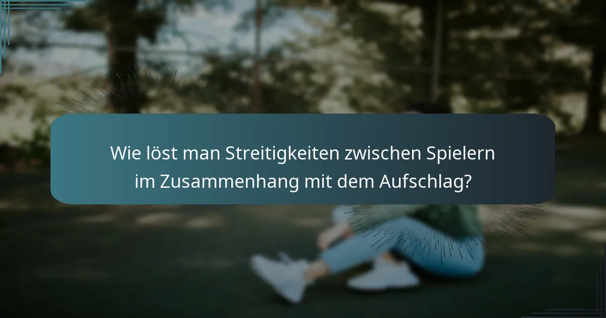 Wie löst man Streitigkeiten zwischen Spielern im Zusammenhang mit dem Aufschlag?