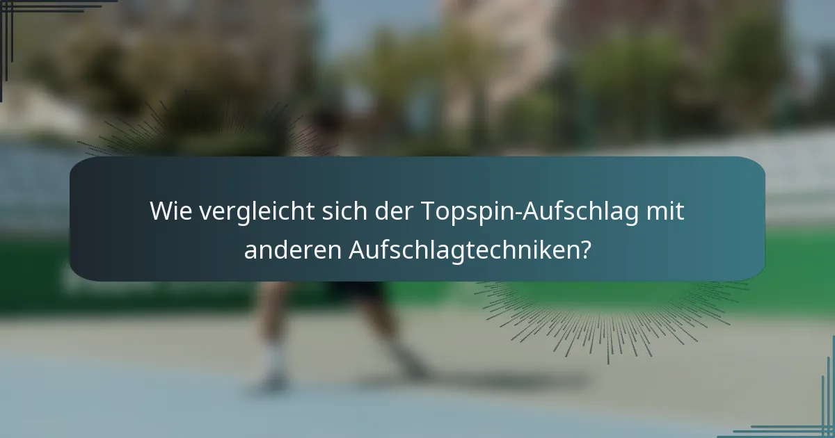 Wie vergleicht sich der Topspin-Aufschlag mit anderen Aufschlagtechniken?
