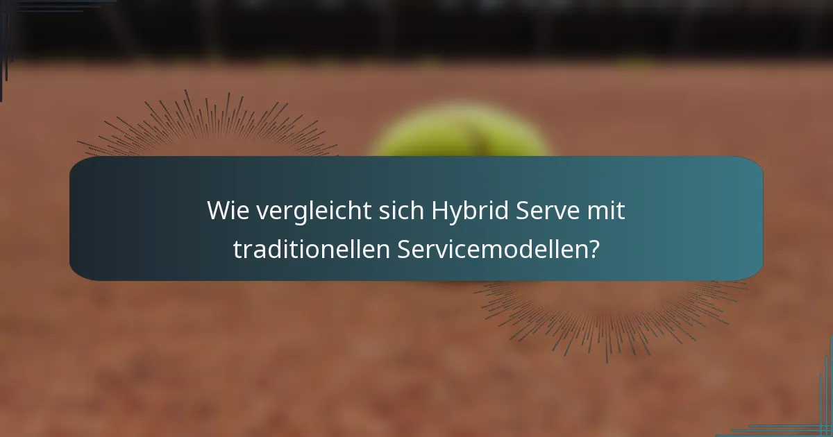 Wie vergleicht sich Hybrid Serve mit traditionellen Servicemodellen?