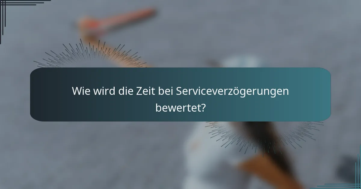 Wie wird die Zeit bei Serviceverzögerungen bewertet?
