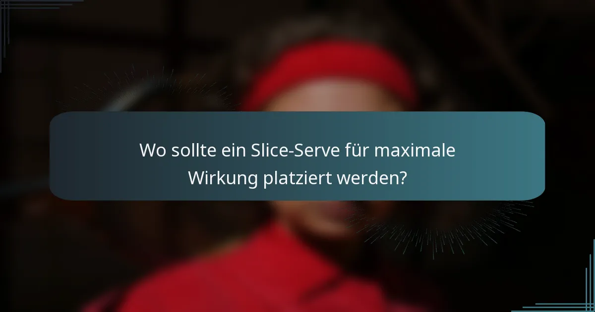 Wo sollte ein Slice-Serve für maximale Wirkung platziert werden?