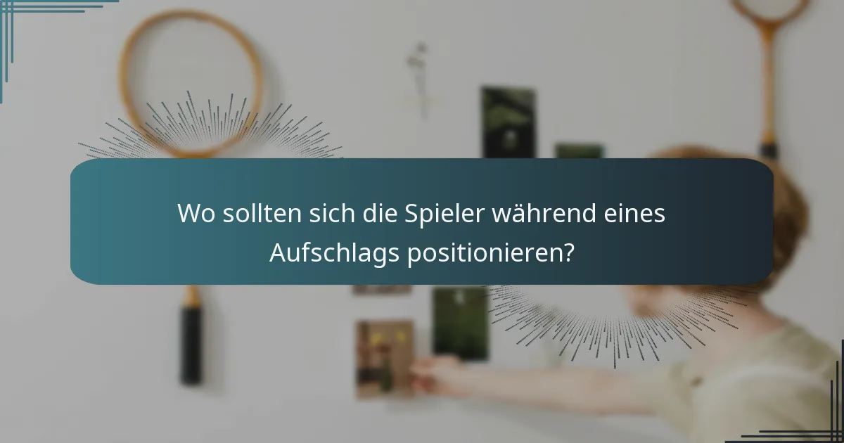 Wo sollten sich die Spieler während eines Aufschlags positionieren?